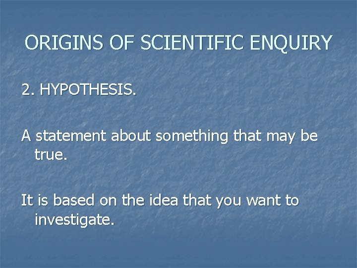 ORIGINS OF SCIENTIFIC ENQUIRY 2. HYPOTHESIS. A statement about something that may be true.