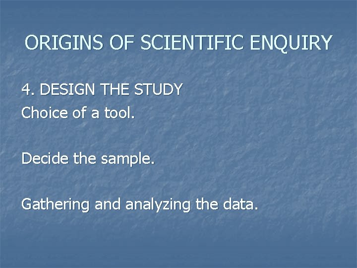ORIGINS OF SCIENTIFIC ENQUIRY 4. DESIGN THE STUDY Choice of a tool. Decide the
