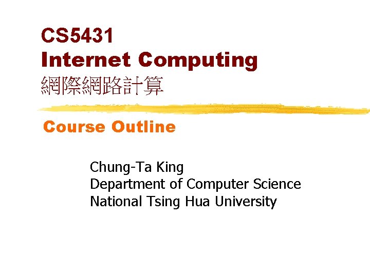 CS 5431 Internet Computing 網際網路計算 Course Outline Chung-Ta King Department of Computer Science National