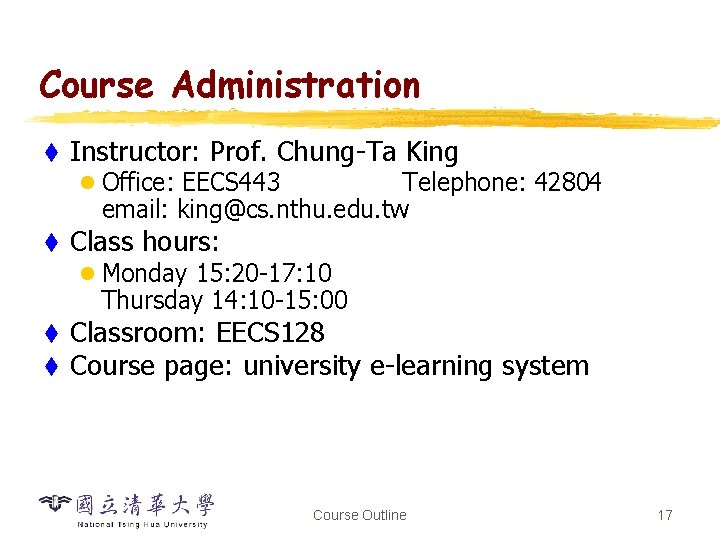Course Administration t Instructor: Prof. Chung-Ta King l Office: EECS 443 Telephone: 42804 email: