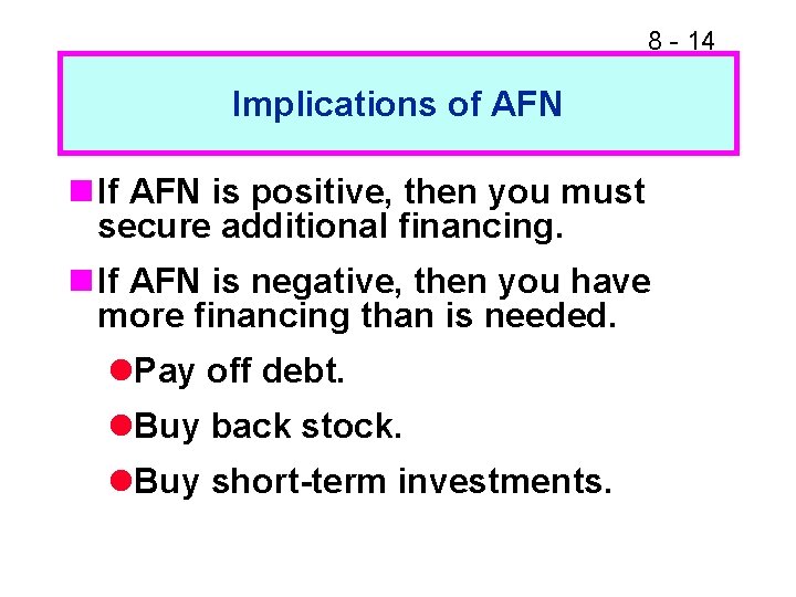8 - 14 Implications of AFN n If AFN is positive, then you must