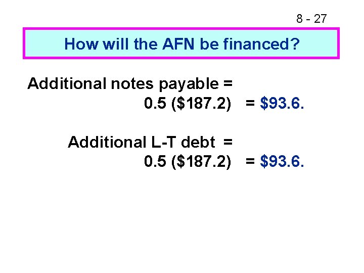 8 - 27 How will the AFN be financed? Additional notes payable = 0.