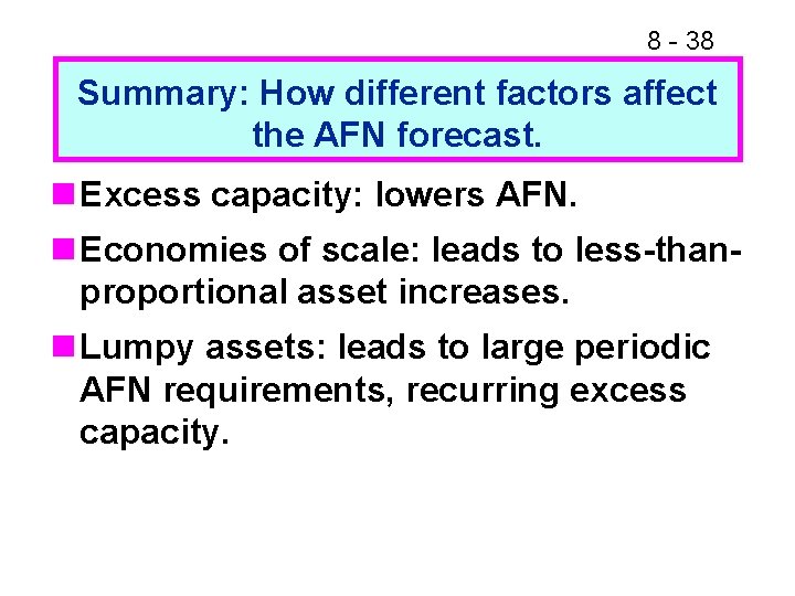 8 - 38 Summary: How different factors affect the AFN forecast. n Excess capacity: