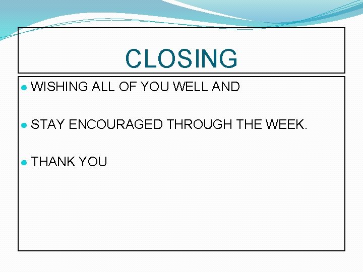 CLOSING ● WISHING ALL OF YOU WELL AND ● STAY ENCOURAGED THROUGH THE WEEK.