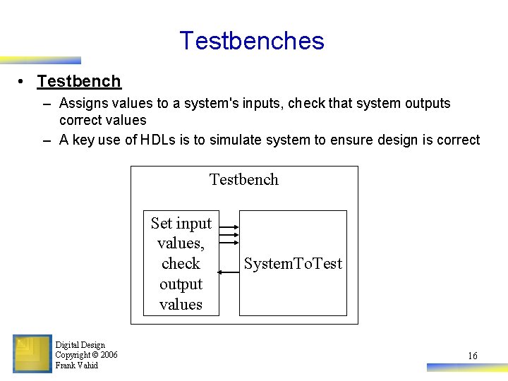 Testbenches • Testbench – Assigns values to a system's inputs, check that system outputs