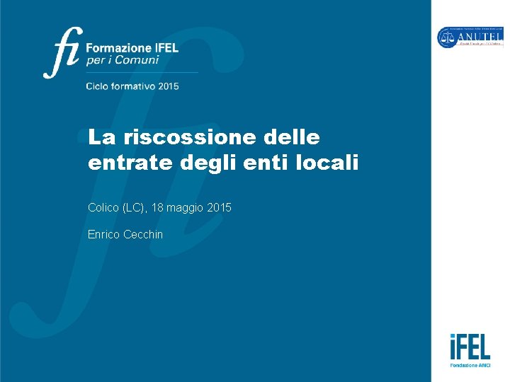 La riscossione delle entrate degli enti locali Colico (LC), 18 maggio 2015 Enrico Cecchin