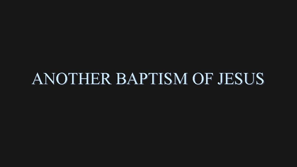 ANOTHER BAPTISM OF JESUS 