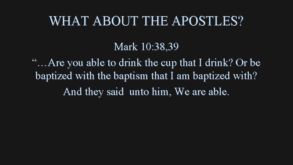 WHAT ABOUT THE APOSTLES? Mark 10: 38, 39 “…Are you able to drink the