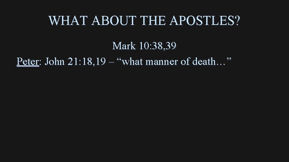 WHAT ABOUT THE APOSTLES? Mark 10: 38, 39 Peter: John 21: 18, 19 –