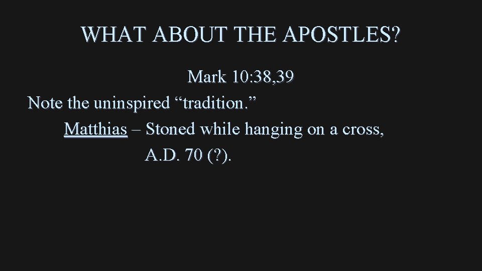 WHAT ABOUT THE APOSTLES? Mark 10: 38, 39 Note the uninspired “tradition. ” Matthias