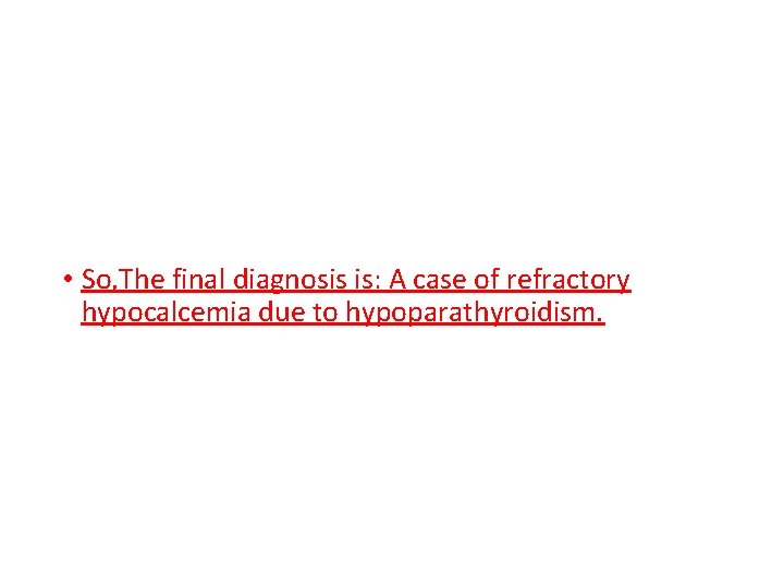  • So, The final diagnosis is: A case of refractory hypocalcemia due to