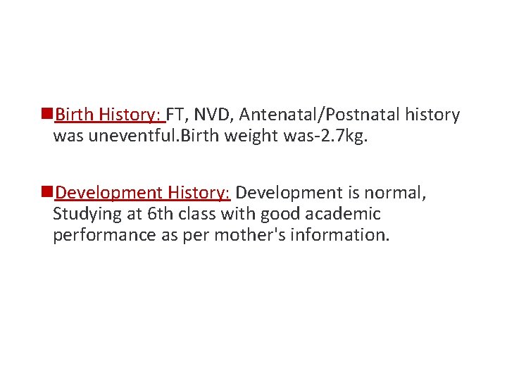 n. Birth History: FT, NVD, Antenatal/Postnatal history was uneventful. Birth weight was-2. 7 kg.