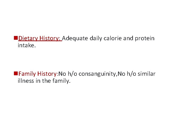 n. Dietary History: Adequate daily calorie and protein intake. n. Family History: No h/o