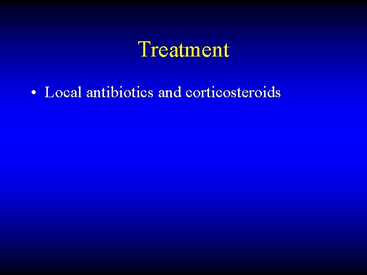 Treatment • Local antibiotics and corticosteroids 