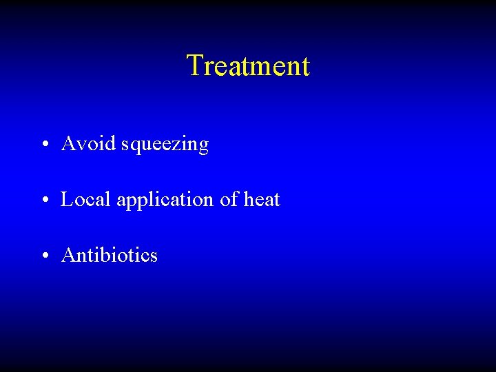 Treatment • Avoid squeezing • Local application of heat • Antibiotics 