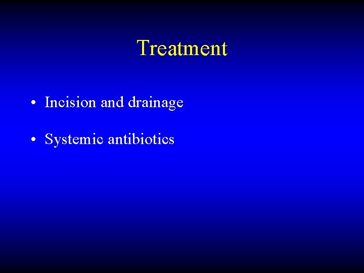 Treatment • Incision and drainage • Systemic antibiotics 