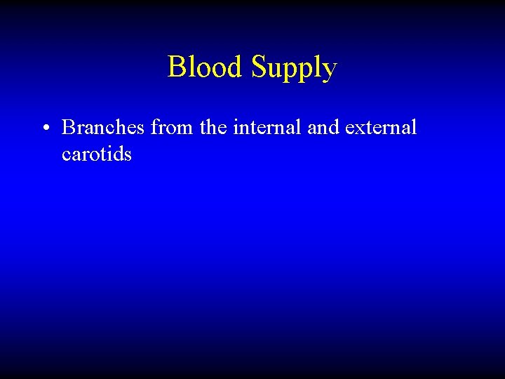 Blood Supply • Branches from the internal and external carotids 