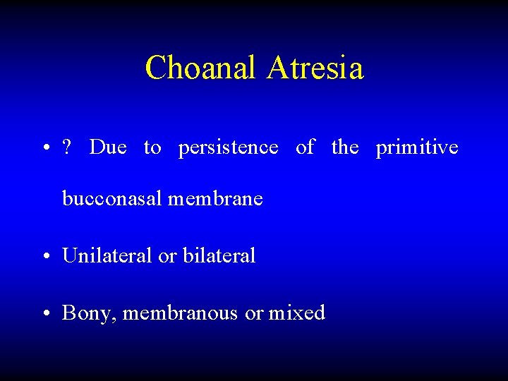 Choanal Atresia • ? Due to persistence of the primitive bucconasal membrane • Unilateral