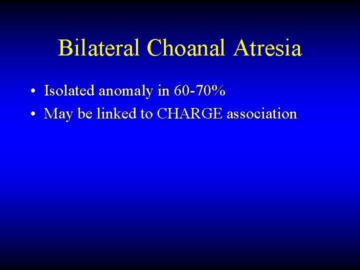 Bilateral Choanal Atresia • Isolated anomaly in 60 -70% • May be linked to