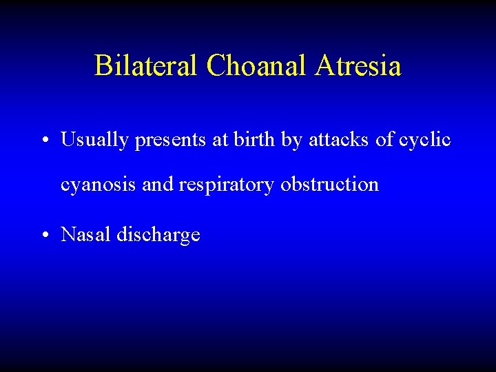 Bilateral Choanal Atresia • Usually presents at birth by attacks of cyclic cyanosis and
