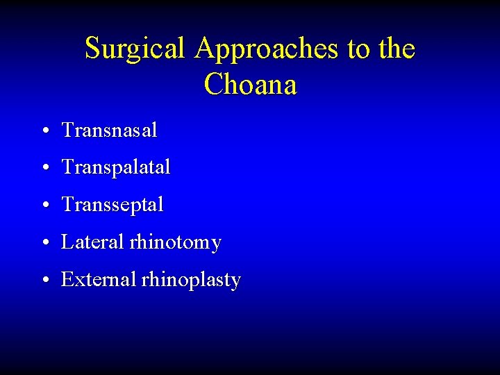 Surgical Approaches to the Choana • Transnasal • Transpalatal • Transseptal • Lateral rhinotomy
