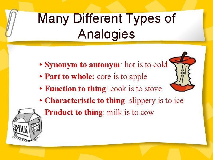 Many Different Types of Analogies • Synonym to antonym: hot is to cold •
