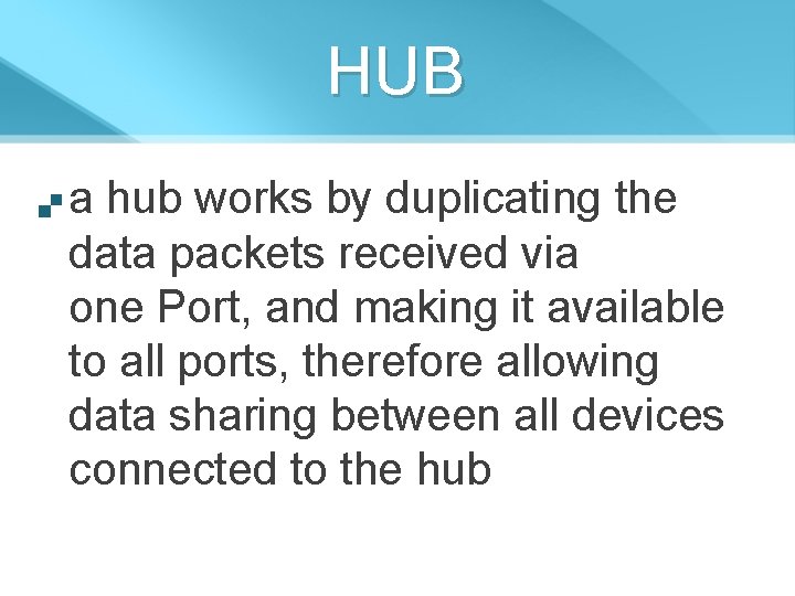 HUB a hub works by duplicating the data packets received via one Port, and