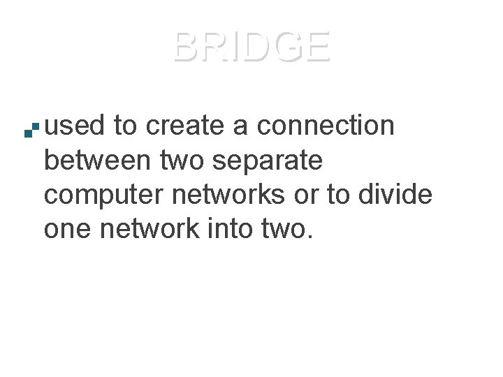 BRIDGE used to create a connection between two separate computer networks or to divide