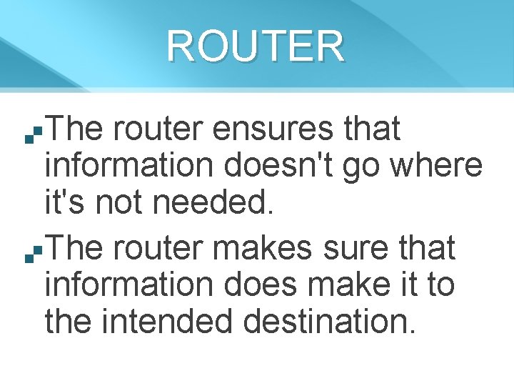 ROUTER The router ensures that information doesn't go where it's not needed. The router