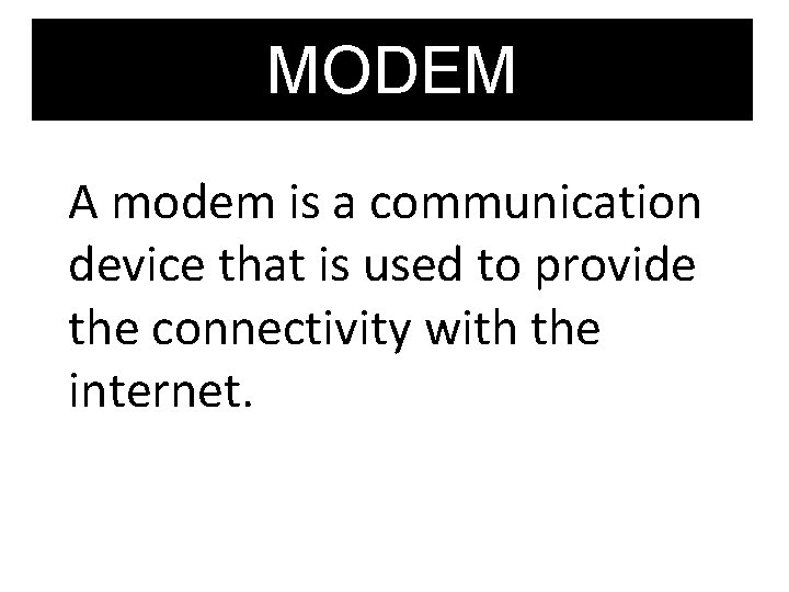 MODEM A modem is a communication device that is used to provide the connectivity