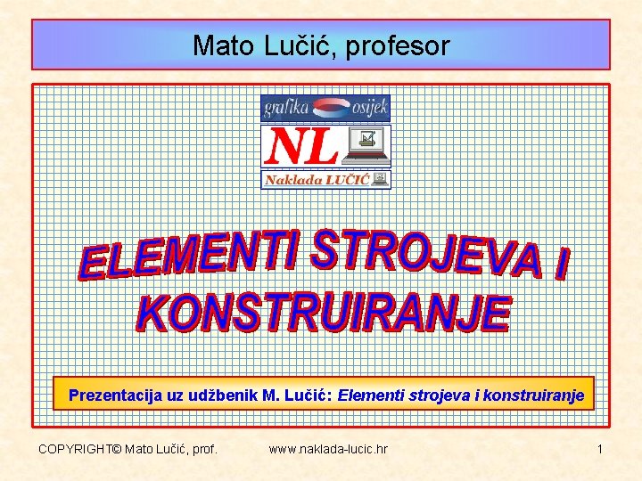 Mato Lučić, profesor Prezentacija uz udžbenik M. Lučić: Elementi strojeva i konstruiranje COPYRIGHT© Mato