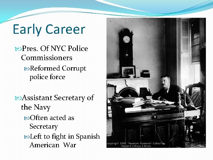 Early Career Pres. Of NYC Police Commissioners Reformed Corrupt police force Assistant Secretary of