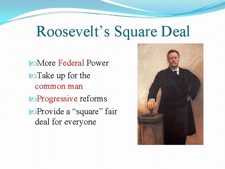 Roosevelt’s Square Deal More Federal Power Take up for the common man Progressive reforms