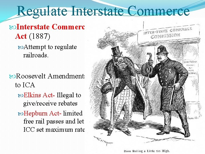 Regulate Interstate Commerce Act (1887) Attempt to regulate railroads. Roosevelt Amendments to ICA Elkins
