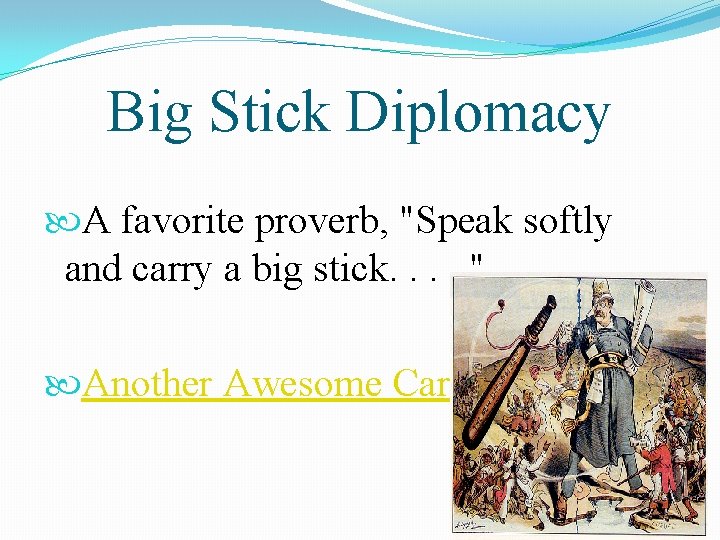 Big Stick Diplomacy A favorite proverb, "Speak softly and carry a big stick. .