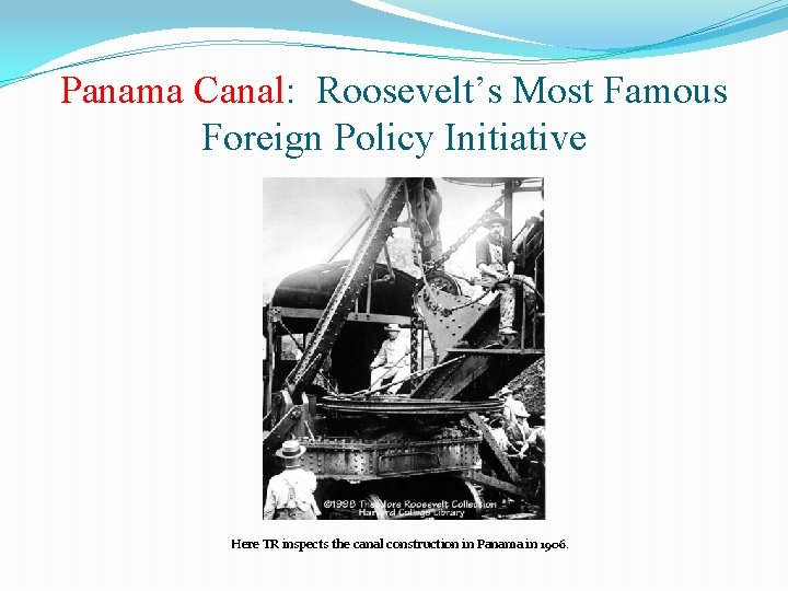 Panama Canal: Roosevelt’s Most Famous Foreign Policy Initiative Here TR inspects the canal construction
