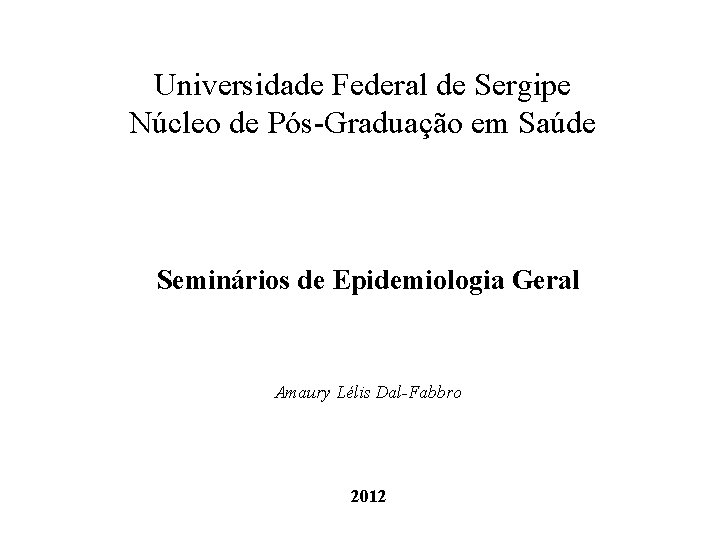 Universidade Federal de Sergipe Núcleo de Pós-Graduação em Saúde Seminários de Epidemiologia Geral Amaury