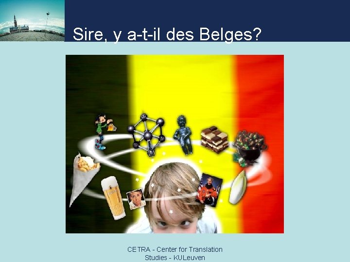 Sire, y a-t-il des Belges? CETRA - Center for Translation Studies - KULeuven 
