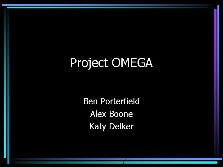 Project OMEGA Ben Porterfield Alex Boone Katy Delker 