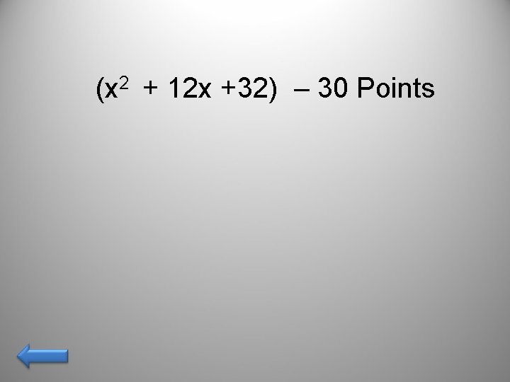 (x 2 + 12 x +32) – 30 Points 