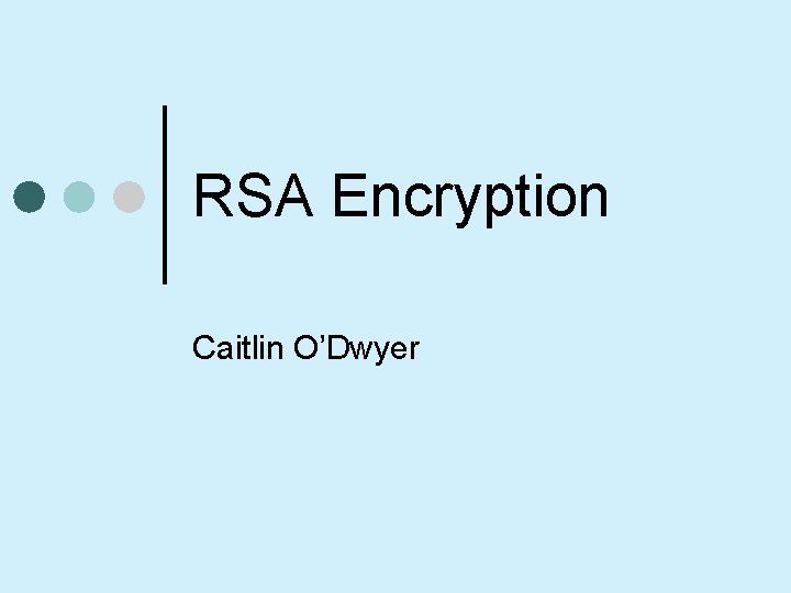 RSA Encryption Caitlin O’Dwyer 