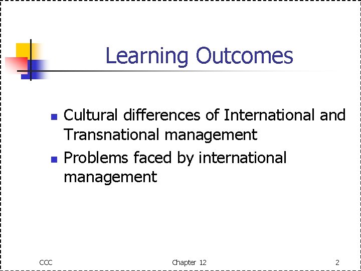 Learning Outcomes n n CCC Cultural differences of International and Transnational management Problems faced