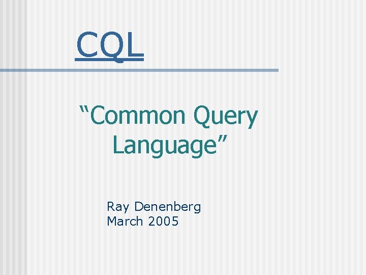 CQL “Common Query Language” Ray Denenberg March 2005 