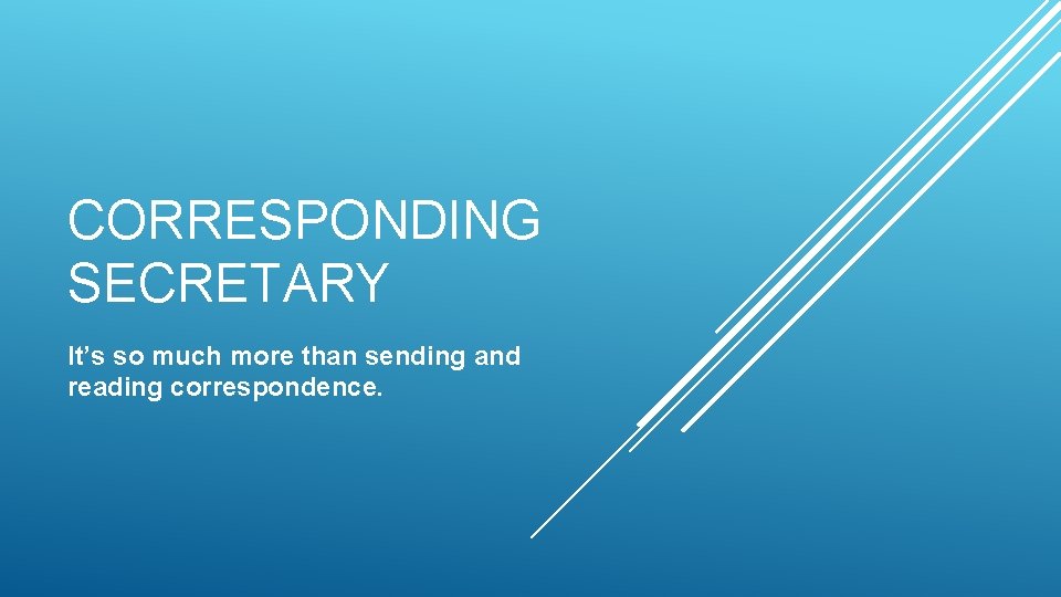 CORRESPONDING SECRETARY It’s so much more than sending and reading correspondence. CORRESPONDING SECRETARY It’s so much more than sending and reading correspondence.