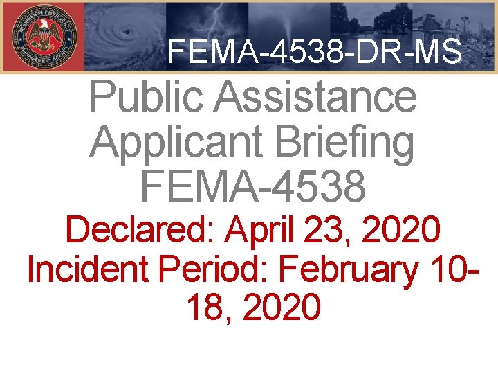 FEMA-4538 -DR-MS Public Assistance Applicant Briefing FEMA-4538 Declared: April 23, 2020 Incident Period: February