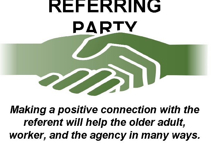 REFERRING PARTY Making a positive connection with the referent will help the older adult,