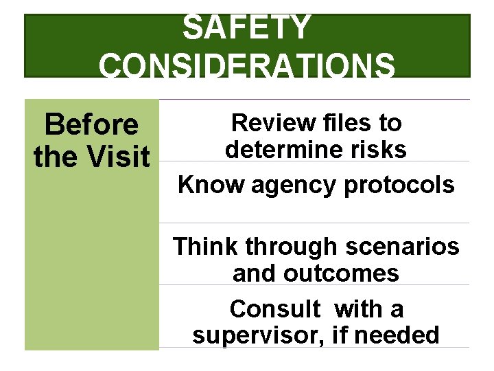 SAFETY CONSIDERATIONS Before the Visit Review files to determine risks Know agency protocols Think