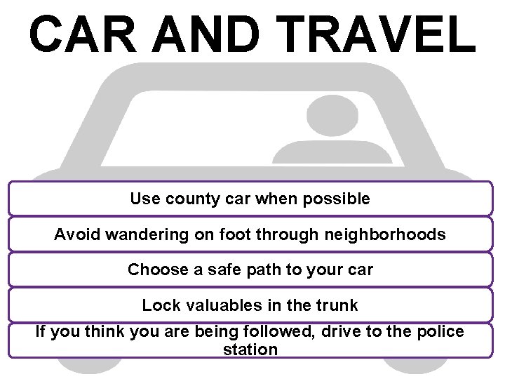 CAR AND TRAVEL Use county car when possible Avoid wandering on foot through neighborhoods