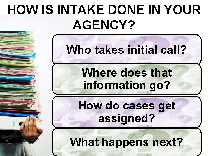 HOW IS INTAKE DONE IN YOUR AGENCY? Who takes initial call? Where does that