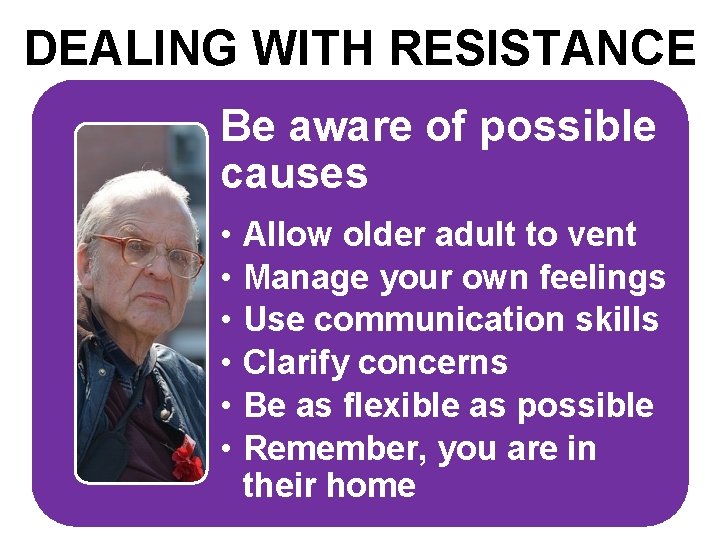 DEALING WITH RESISTANCE Be aware of possible causes • • • Allow older adult